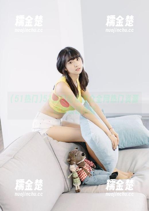 51热门 51热门吃瓜群众全网热门资源在线极速体验