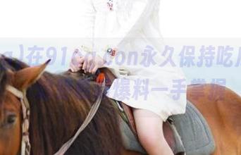 在91cg.con永久保持吃瓜热度，追踪最新爆料一手掌握