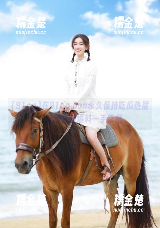 91cg 在91cg.con永久保持吃瓜热度,追踪最新爆料一手掌握