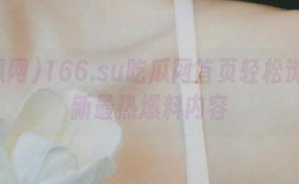 166.su吃瓜网首页轻松浏览最新最热爆料内容