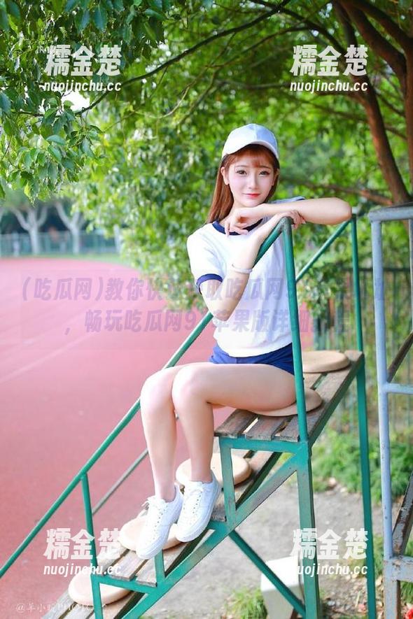 吃瓜网 教你快速获取吃瓜网91苹果地址,畅玩吃瓜网91苹果版详细教程